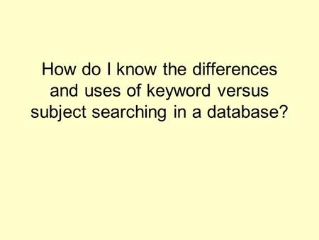 How do I know the differences and uses of keyword versus subject searching in a database?
