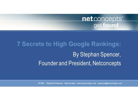 © 2007 Stephan M Spencer Netconcepts  7 Secrets to High Google Rankings: By Stephan Spencer, Founder and President,