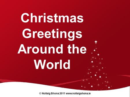 Christmas Greetings Around the World © Nollaig Shona 2011 www.nollaigshona.ie.