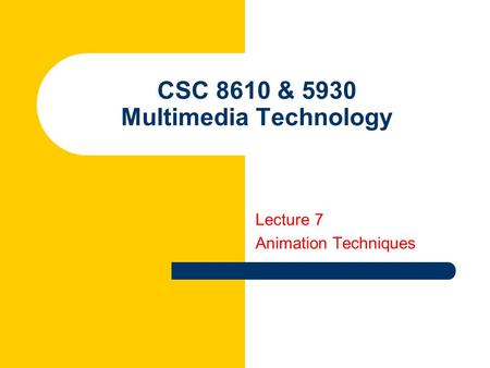 CSC 8610 & 5930 Multimedia Technology Lecture 7 Animation Techniques.