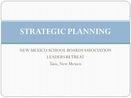 NEW MEXICO SCHOOL BOARDS ASSOCIATION LEADERS RETREAT Taos, New Mexico STRATEGIC PLANNING.