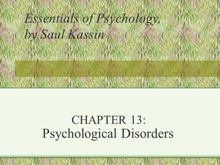 CHAPTER 13: Psychological Disorders Essentials of Psychology, by Saul Kassin.