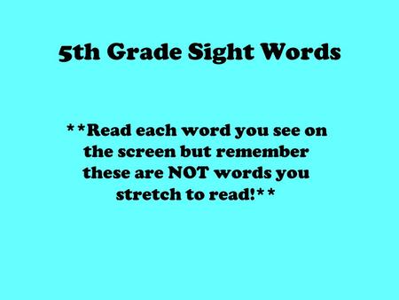 5th Grade Sight Words **Read each word you see on the screen but remember these are NOT words you stretch to read!**