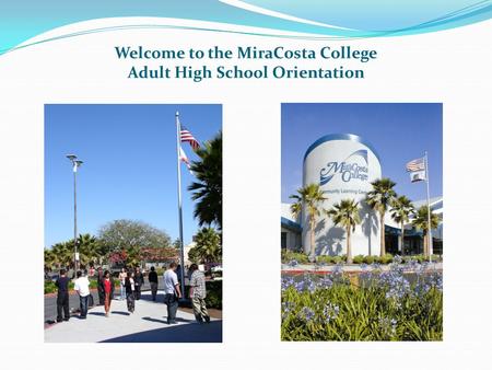 Welcome to the MiraCosta College Adult High School Orientation.