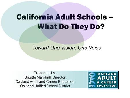 California Adult Schools – What Do They Do? Presented by: Brigitte Marshall, Director Oakland Adult and Career Education Oakland Unified School District.