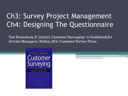 Ch3: Survey Project Management Ch4: Designing The Questionnaire Van Bennekom, F. (2002). Customer Surveying: A Guidebook for Service Managers. Bolton,
