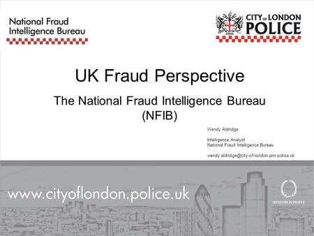 UK Fraud Perspective The National Fraud Intelligence Bureau (NFIB) Wendy Aldridge Intelligence Analyst National Fraud Intelligence Bureau
