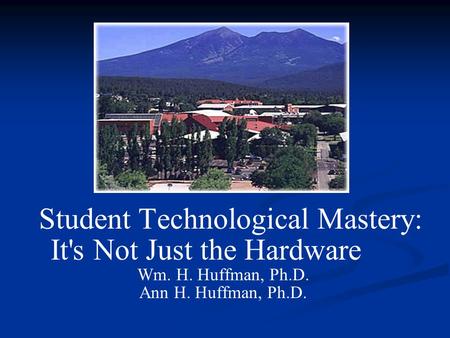 Student Technological Mastery: It's Not Just the Hardware Wm. H. Huffman, Ph.D. Ann H. Huffman, Ph.D.