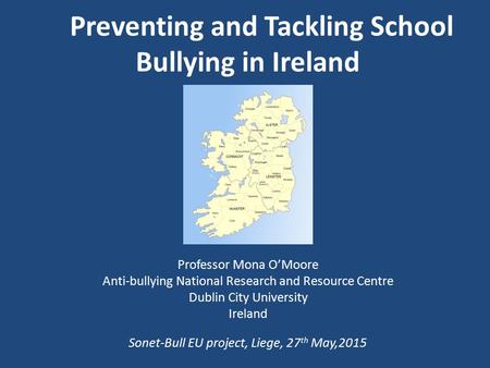 Professor Mona O’Moore Anti-bullying National Research and Resource Centre Dublin City University Ireland Sonet-Bull EU project, Liege, 27 th May,2015.