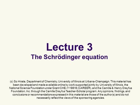 Lecture 3 The Schrödinger equation (c) So Hirata, Department of Chemistry, University of Illinois at Urbana-Champaign. This material has been developed.