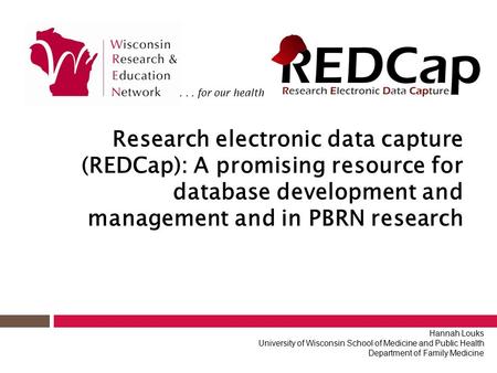Research electronic data capture (REDCap): A promising resource for database development and management and in PBRN research Hannah Louks University of.