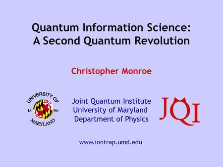 18 56 Quantum Information Science: A Second Quantum Revolution Christopher Monroe www.iontrap.umd.edu Joint Quantum Institute University of Maryland Department.