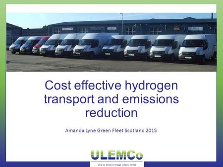 Cost effective hydrogen transport and emissions reduction Amanda Lyne Green Fleet Scotland 2015.