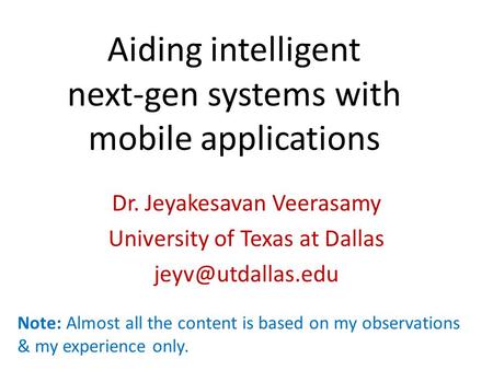Aiding intelligent next-gen systems with mobile applications Dr. Jeyakesavan Veerasamy University of Texas at Dallas Note: Almost all.