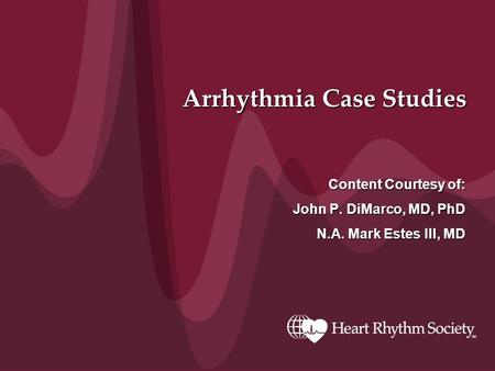 Arrhythmia Case Studies Content Courtesy of: John P. DiMarco, MD, PhD N.A. Mark Estes III, MD.