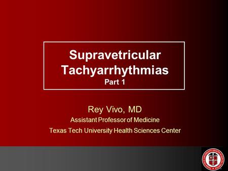 Supravetricular Tachyarrhythmias Part 1 Rey Vivo, MD Assistant Professor of Medicine Texas Tech University Health Sciences Center.