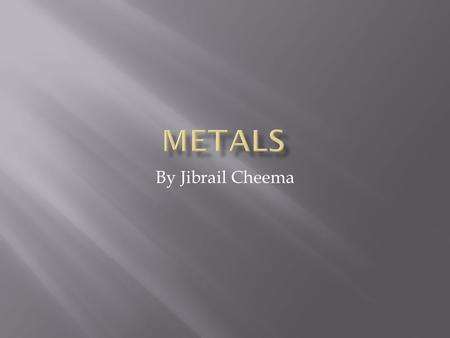 Metals By Jibrail Cheema.