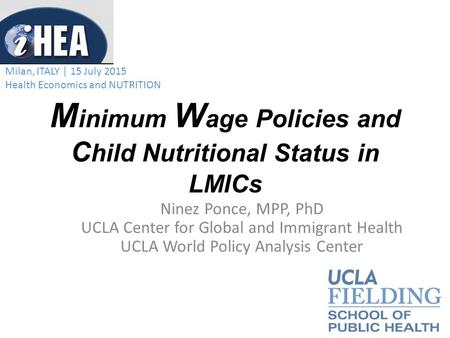 M inimum W age Policies and C hild Nutritional Status in LMICs Ninez Ponce, MPP, PhD UCLA Center for Global and Immigrant Health UCLA World Policy Analysis.