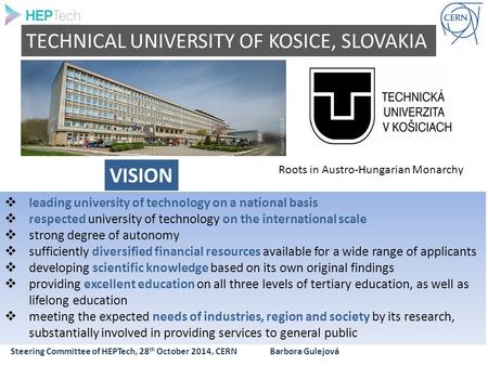 Steering Committee of HEPTech, 28 th October 2014, CERN Barbora Gulejová TECHNICAL UNIVERSITY OF KOSICE, SLOVAKIA Roots in Austro-Hungarian Monarchy 