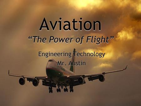 Aviation “The Power of Flight” Engineering Technology Mr. Austin Engineering Technology Mr. Austin.