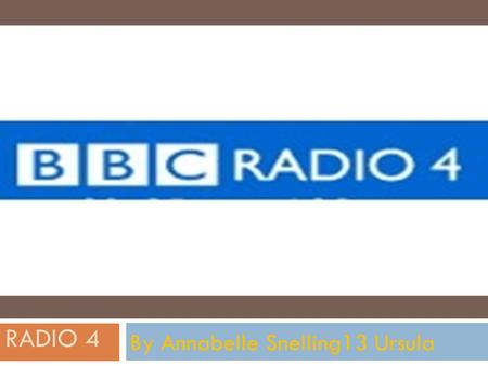 RADIO 4 By Annabelle Snelling13 Ursula. BBC RADIO 4  A British domestic radio station that broadcasts a wide variety of spoken- word programmes such.