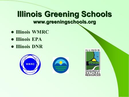 Illinois Greening Schools www.greeningschools.org Illinois WMRC Illinois EPA Illinois DNR.