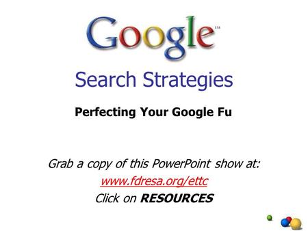 Search Strategies Perfecting Your Google Fu Grab a copy of this PowerPoint show at: www.fdresa.org/ettc Click on RESOURCES.