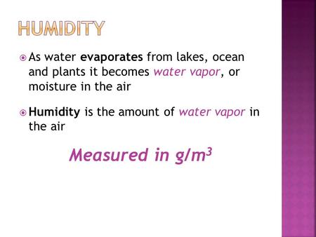  As water evaporates from lakes, ocean and plants it becomes water vapor, or moisture in the air  Humidity is the amount of water vapor in the air Measured.