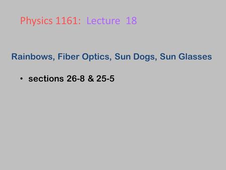 Rainbows, Fiber Optics, Sun Dogs, Sun Glasses sections 26-8 & 25-5 Physics 1161: Lecture 18.