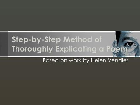 Step-by-Step Method of Thoroughly Explicating a Poem Based on work by Helen Vendler.