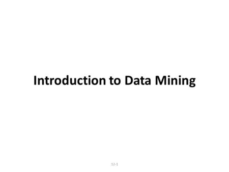 Introduction to Data Mining 12-1. Data mining is a rapidly growing field of business analytics focused on better understanding of characteristics and.