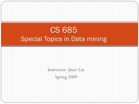 Instructor: Jinze Liu Spring 2009 CS 685 Special Topics in Data mining.