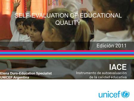 SELF-EVALUATION OF EDUCATIONAL QUALITY Elena Duro-Education Specialist UNICEF Argentina.