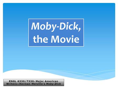ENGL 6330/7330: Major American Writers—Herman Melville's Moby-Dick Moby-Dick, the Movie.