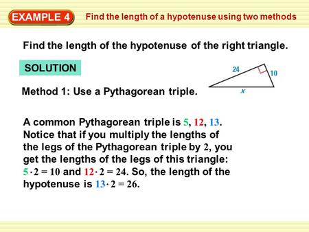 EXAMPLE 4 SOLUTION Method 1: Use a Pythagorean triple. A common Pythagorean triple is 5, 12, 13. Notice that if you multiply the lengths of the legs of.
