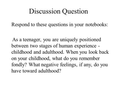 Discussion Question Respond to these questions in your notebooks: As a teenager, you are uniquely positioned between two stages of human experience - childhood.