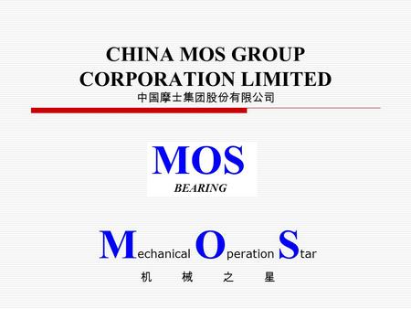 CHINA MOS GROUP CORPORATION LIMITED 中国摩士集团股份有限公司 M echanical O peration S tar 机械之星 MOS BEARING.