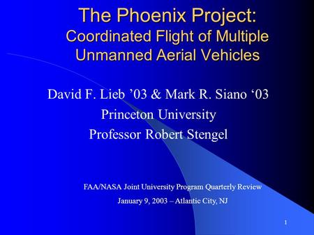1 The Phoenix Project: Coordinated Flight of Multiple Unmanned Aerial Vehicles David F. Lieb ’03 & Mark R. Siano ‘03 Princeton University Professor Robert.