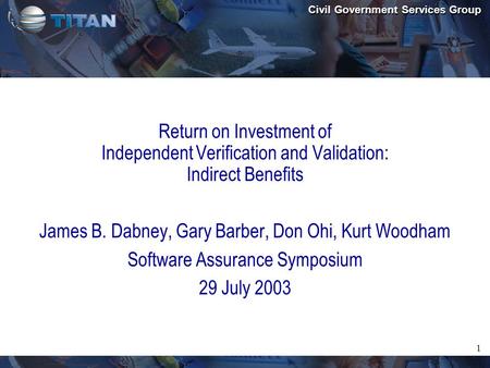 Civil Government Services Group 1 Return on Investment of Independent Verification and Validation: Indirect Benefits James B. Dabney, Gary Barber, Don.