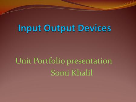 Unit Portfolio presentation Somi Khalil. The students will compete with one another in groups to differentiate between different input and output devices.