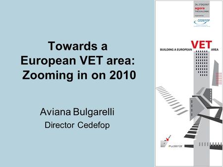 Towards a European VET area: Zooming in on 2010 Aviana Bulgarelli Director Cedefop.