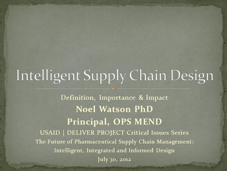Definition, Importance & Impact Noel Watson PhD Principal, OPS MEND USAID | DELIVER PROJECT Critical Issues Series The Future of Pharmaceutical Supply.