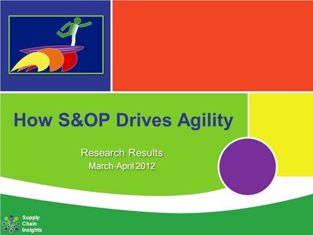 How S&OP Drives Agility Research Results March-April 2012 Research Results March-April 2012 Supply Chain Insights.