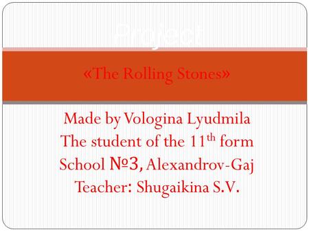 Project «The Rolling Stones» Made by Vologina Lyudmila The student of the 11 th form School № 3, Alexandrov-Gaj Teacher: Shugaikina S.V.