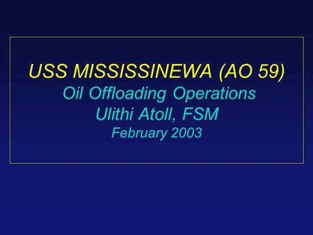 USS MISSISSINEWA (AO 59) Oil Offloading Operations Ulithi Atoll, FSM February 2003.