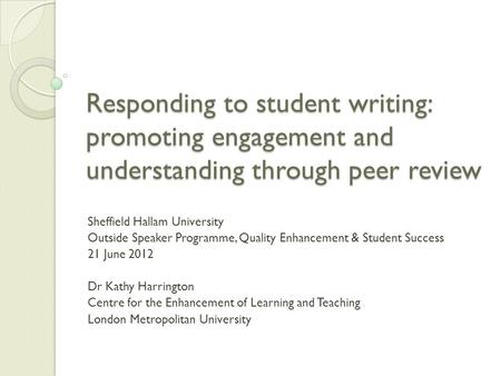Responding to student writing: promoting engagement and understanding through peer review Sheffield Hallam University Outside Speaker Programme, Quality.