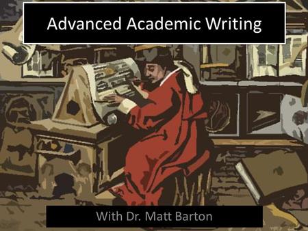 Advanced Academic Writing With Dr. Matt Barton. What is academic writing?