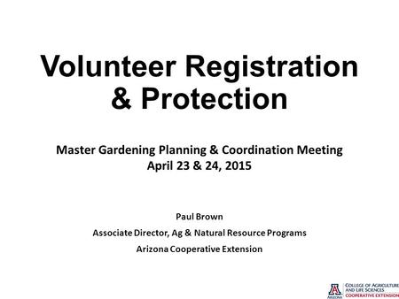 Volunteer Registration & Protection Paul Brown Associate Director, Ag & Natural Resource Programs Arizona Cooperative Extension Master Gardening Planning.