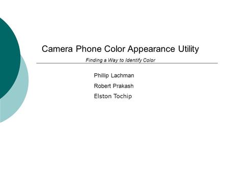 Camera Phone Color Appearance Utility Finding a Way to Identify Color Phillip Lachman Robert Prakash Elston Tochip.