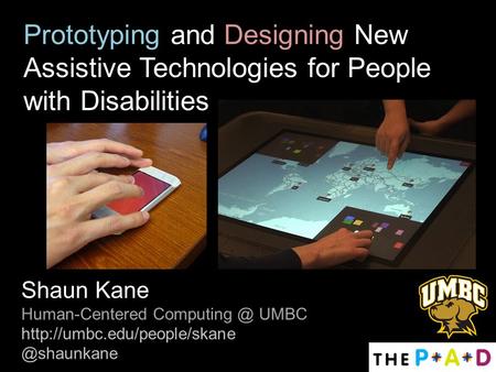 Prototyping and Designing New Assistive Technologies for People with Disabilities Shaun Kane Human-Centered UMBC